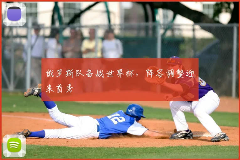 俄罗斯队备战世界杯,阵容调整迎来首秀