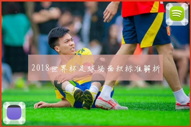 2018世界杯足球场面积标准解析