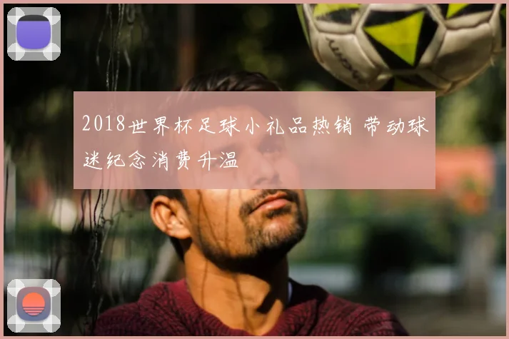 2018世界杯足球小礼品热销 带动球迷纪念消费升温