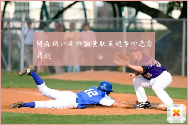 阿森纳六度掀翻曼联英超争四悬念再起