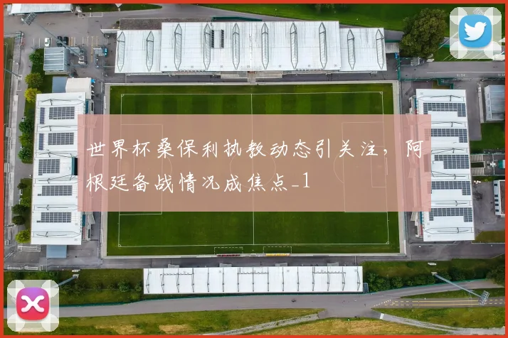 世界杯桑保利执教动态引关注,阿根廷备战情况成焦点_1
