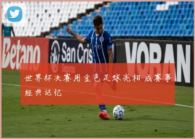 世界杯决赛用金色足球亮相 成赛事经典记忆