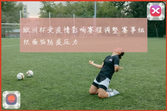 欧洲杯受疫情影响赛程调整 赛事组织面临防疫压力