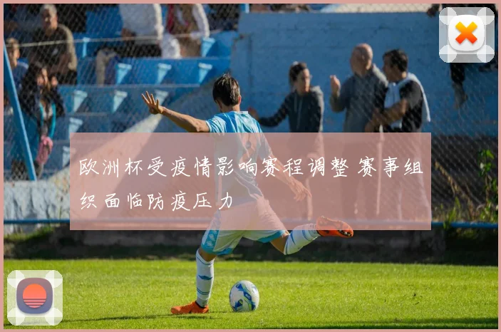 欧洲杯受疫情影响赛程调整 赛事组织面临防疫压力