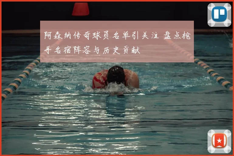 阿森纳传奇球员名单引关注 盘点枪手名宿阵容与历史贡献