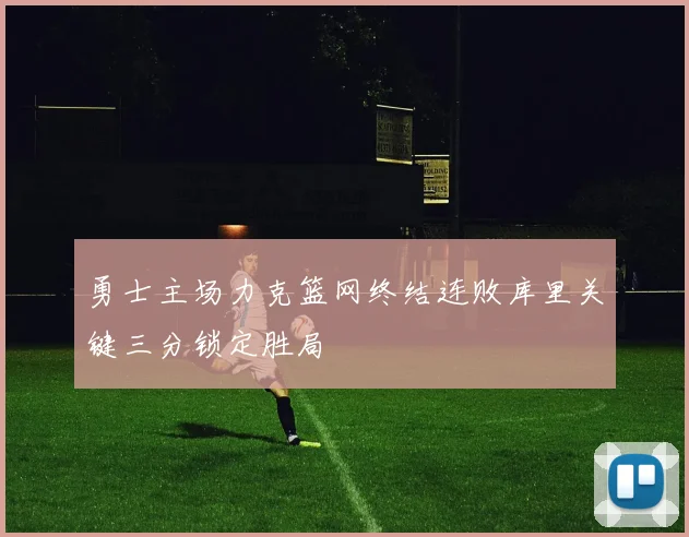 勇士主场力克篮网终结连败库里关键三分锁定胜局