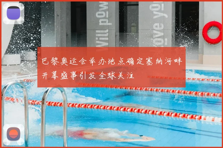 巴黎奥运会举办地点确定塞纳河畔开幕盛事引发全球关注