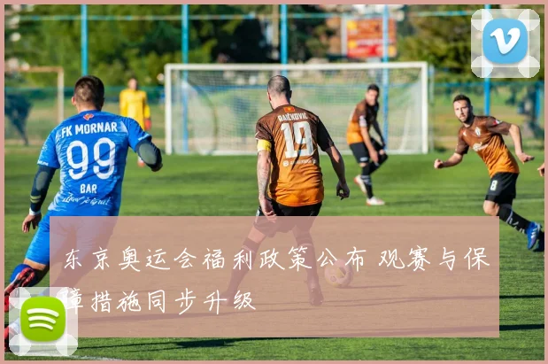 东京奥运会福利政策公布 观赛与保障措施同步升级