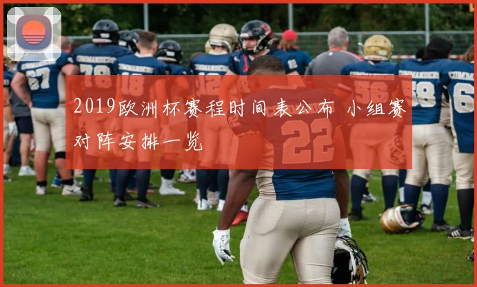 2019欧洲杯赛程时间表公布 小组赛对阵安排一览