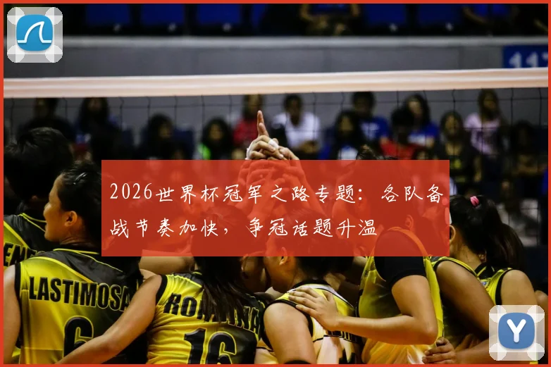 2026世界杯冠军之路专题：各队备战节奏加快，争冠话题升温