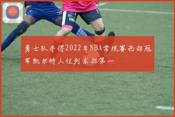 勇士队夺得2022年NBA常规赛西部冠军凯尔特人位列东部第一