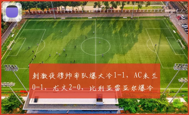 刺激夜穆帅率队爆大冷1-1,AC米兰0-1,尤文2-0,比利亚雷亚尔爆冷0-1