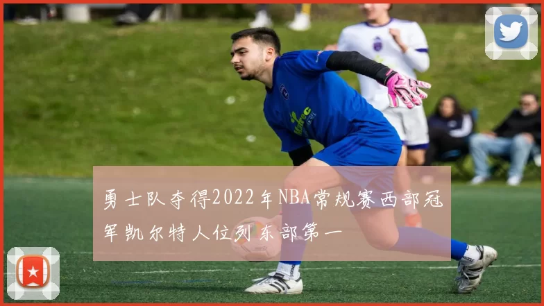 勇士队夺得2022年NBA常规赛西部冠军凯尔特人位列东部第一