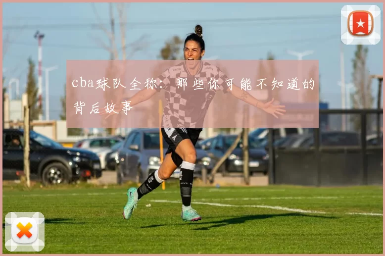 cba球队全称：那些你可能不知道的背后故事