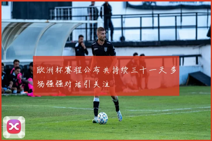 欧洲杯赛程公布共持续三十一天 多场强强对话引关注