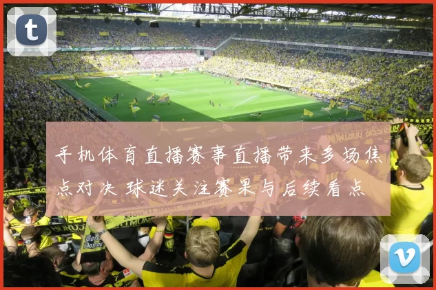 手机体育直播赛事直播带来多场焦点对决 球迷关注赛果与后续看点