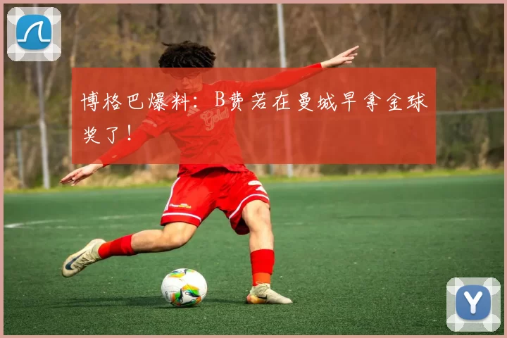 博格巴爆料：B费若在曼城早拿金球奖了！