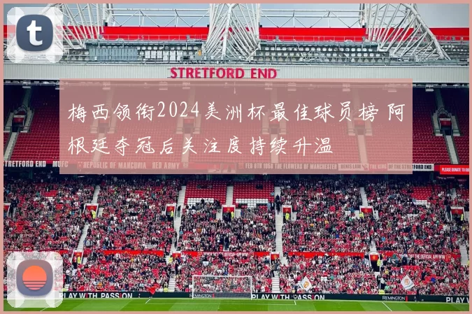 梅西领衔2024美洲杯最佳球员榜 阿根廷夺冠后关注度持续升温