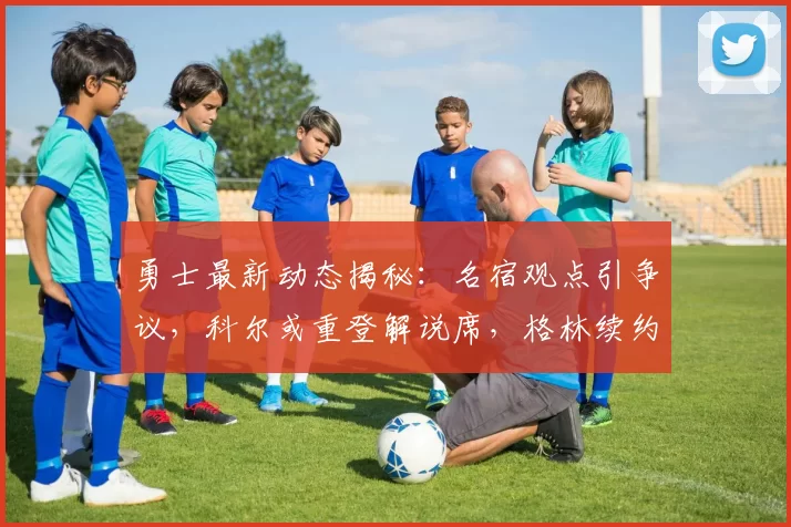 勇士最新动态揭秘：名宿观点引争议，科尔或重登解说席，格林续约细节曝光_1_CBA_NBA