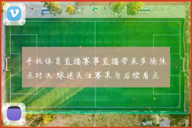 手机体育直播赛事直播带来多场焦点对决 球迷关注赛果与后续看点