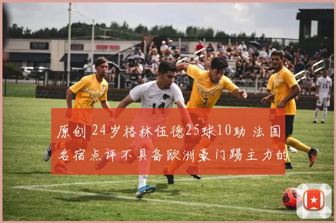 原创 24岁格林伍德25球10助 法国名宿点评不具备欧洲豪门踢主力的实力