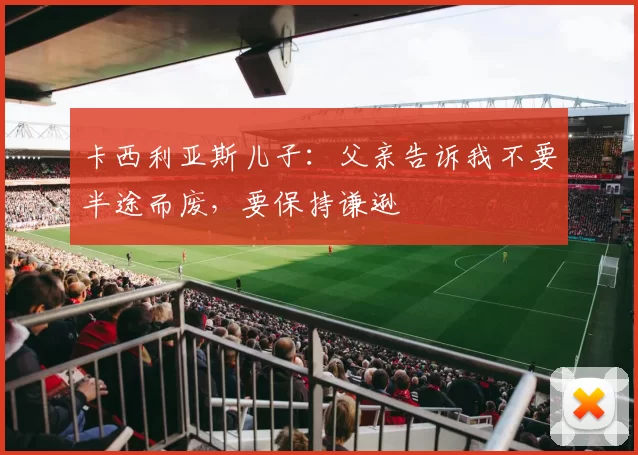 卡西利亚斯儿子：父亲告诉我不要半途而废，要保持谦逊