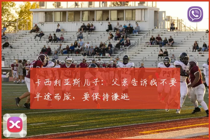 卡西利亚斯儿子：父亲告诉我不要半途而废，要保持谦逊